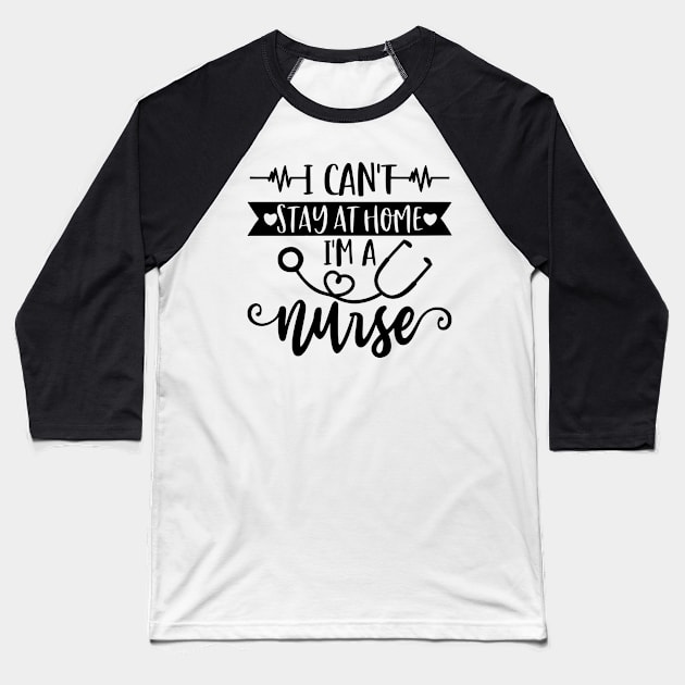 I Can't Stay At Home I'm A Nurse - Nurse Gifts Baseball T-Shirt by arlenawyron42770